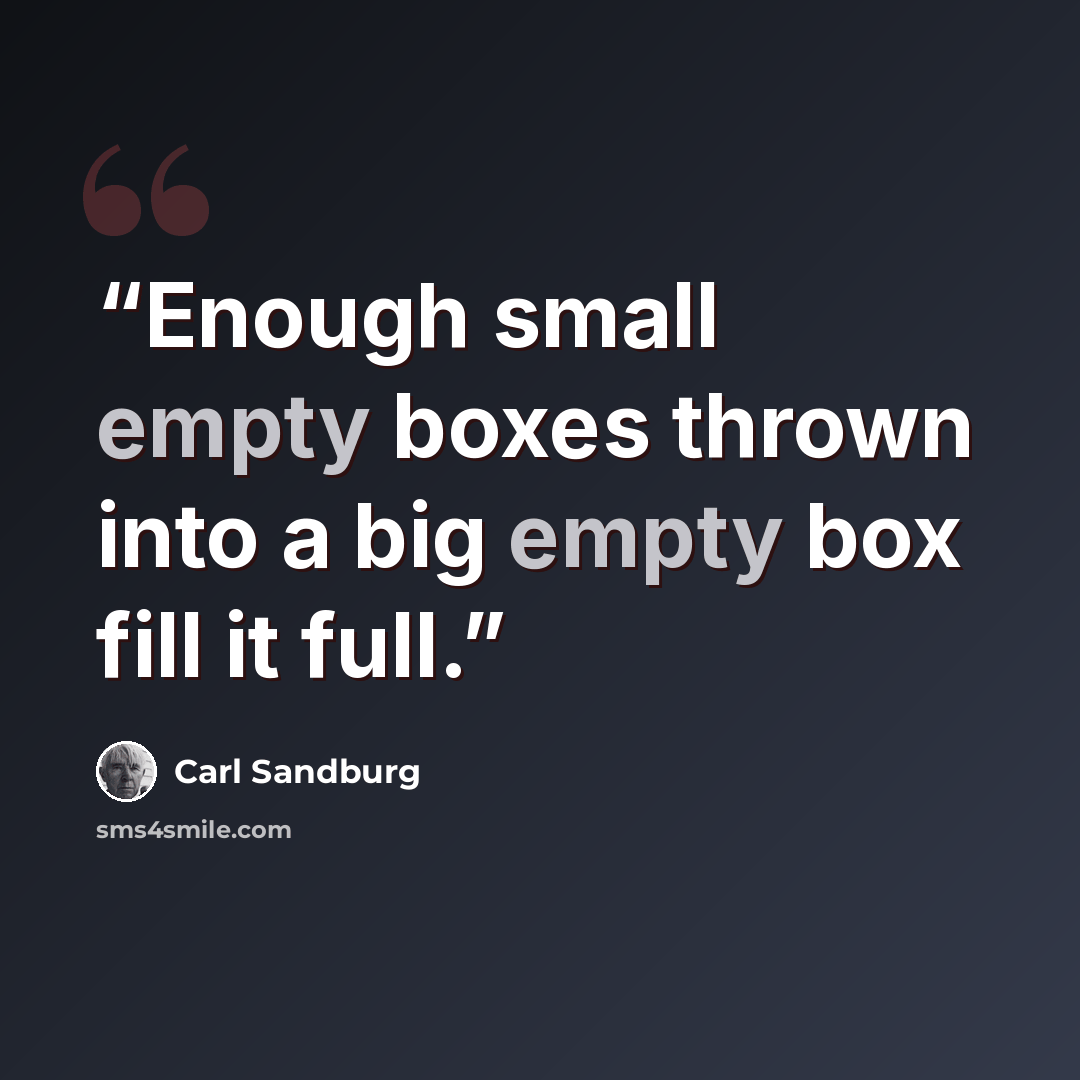“Enough small empty boxes thrown into a big empty box fill it full.” quote by Carl Sandburg