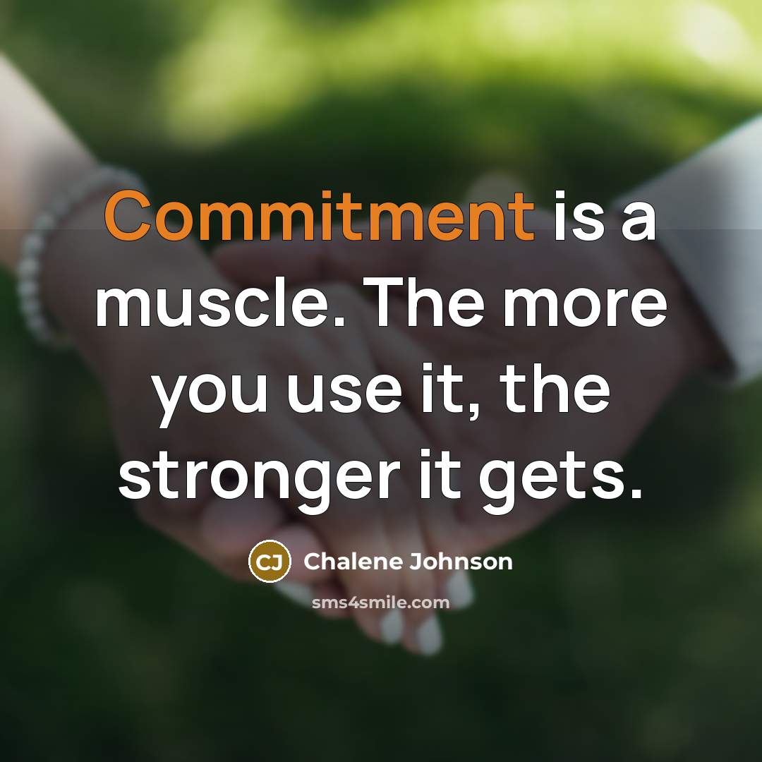 “Commitment is a muscle. The more you use it, the stronger it gets.” quote by Chalene Johnson