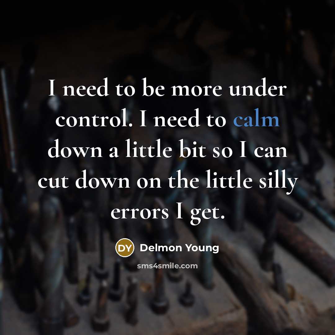 “I need to be more under control. I need to calm down a little bit so I can cut down on the little silly errors I get.” quote by Delmon Young