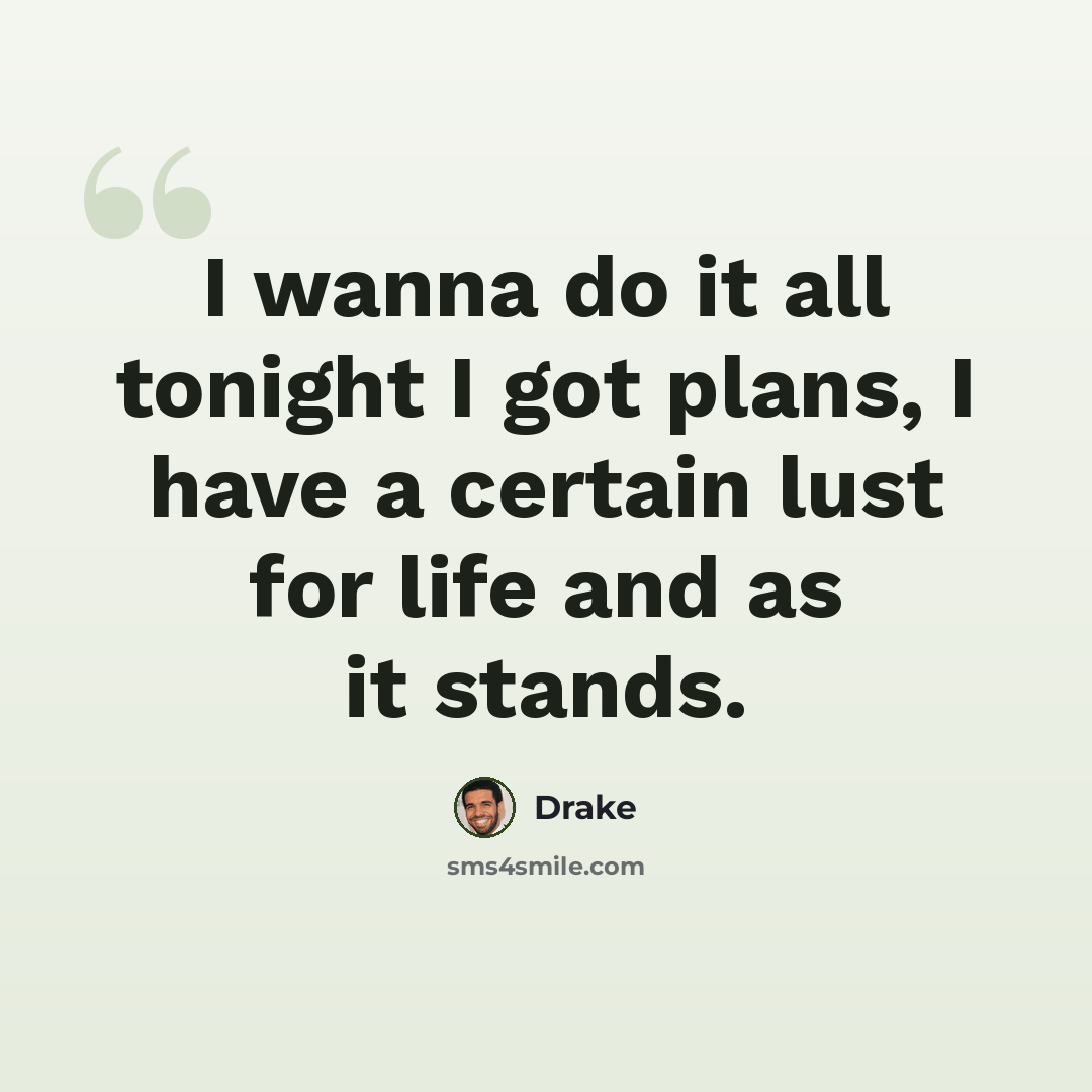 “I wanna do it all tonight I got plans, I have a certain lust for life and as it stands.” quote by Drake