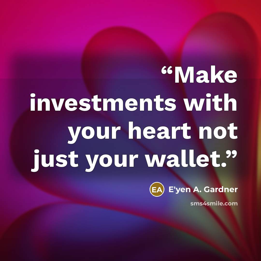 “Make investments with your heart not just your wallet.” quote by E'yen A. Gardner