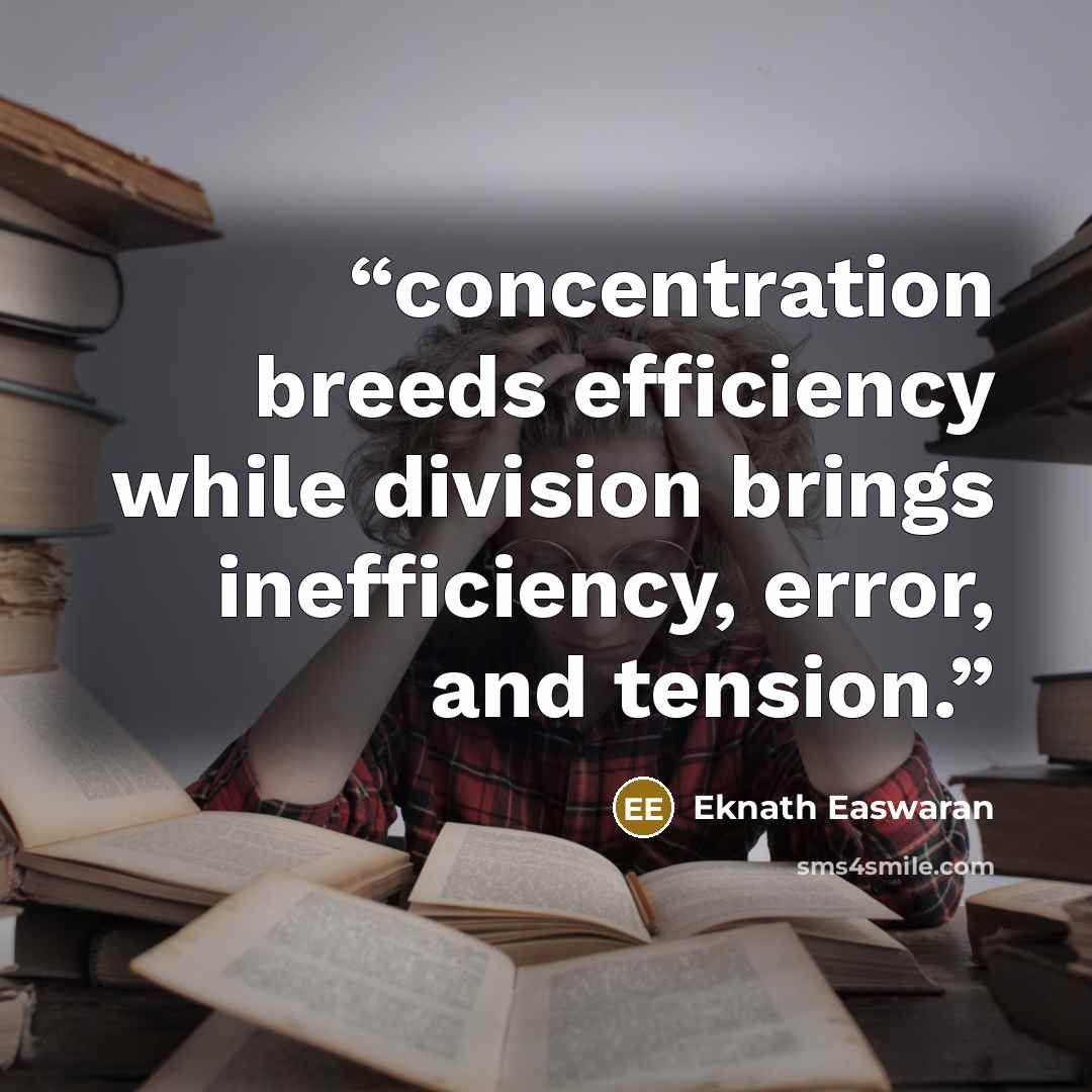 “concentration breeds efficiency while division brings inefficiency, error, and tension.” quote by Eknath Easwaran