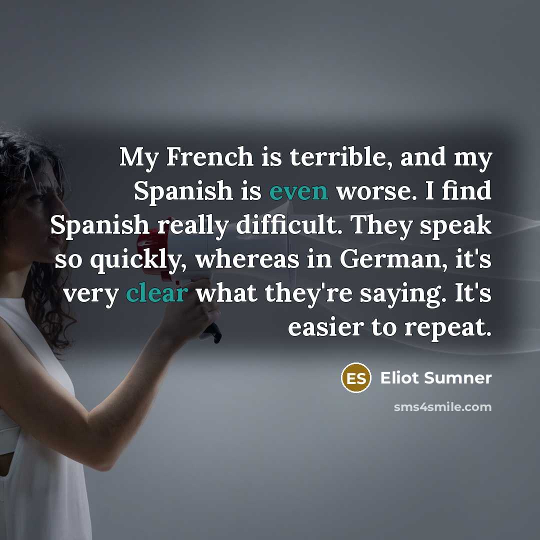 “My French is terrible, and my Spanish is even worse. I find Spanish really difficult. They speak so quickly, whereas in German, it's very clear what they're saying. It's easier to repeat.” quote by Eliot Sumner