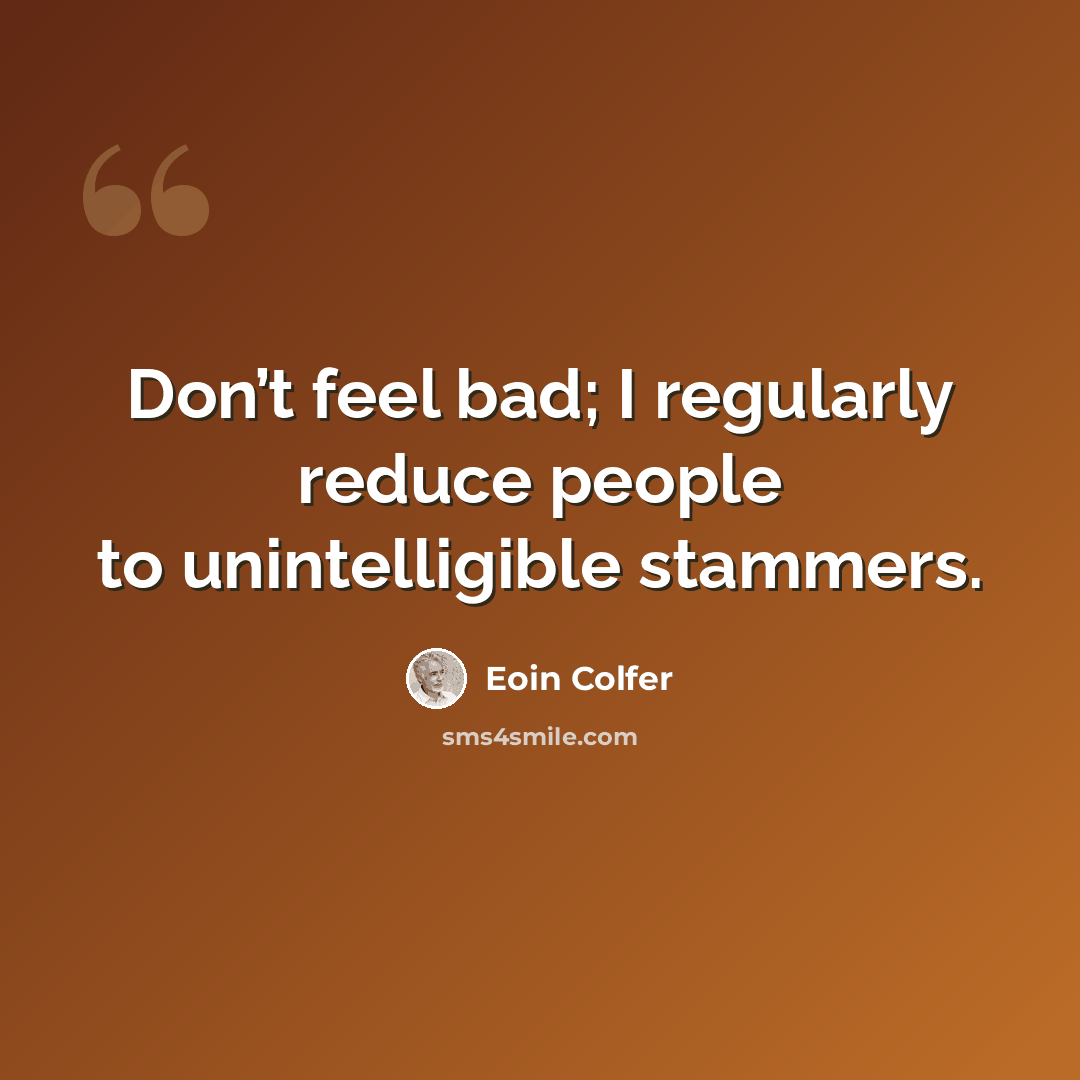 “Don’t feel bad; I regularly reduce people to unintelligible stammers.” quote by Eoin Colfer