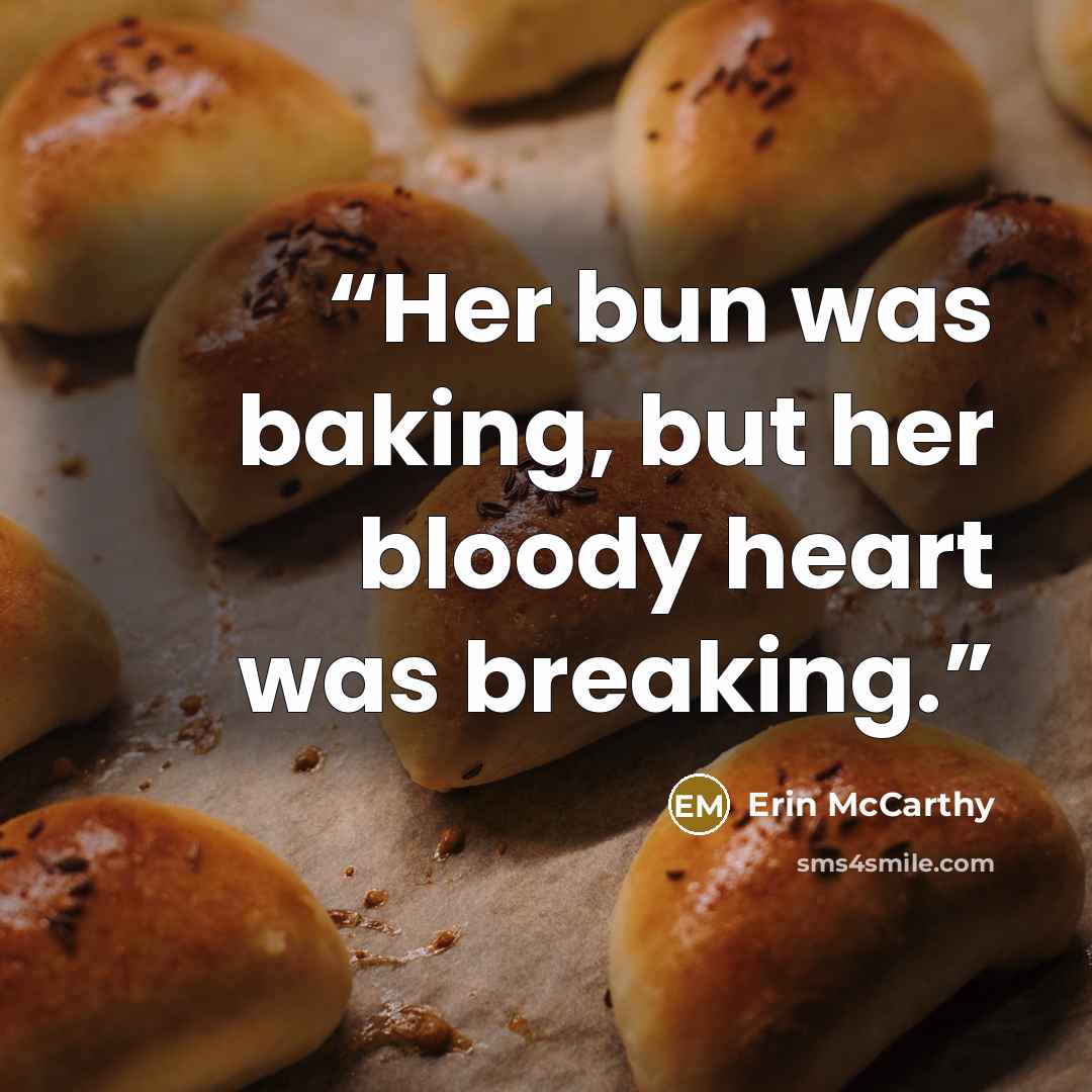 “Her bun was baking, but her bloody heart was breaking.” quote by Erin McCarthy