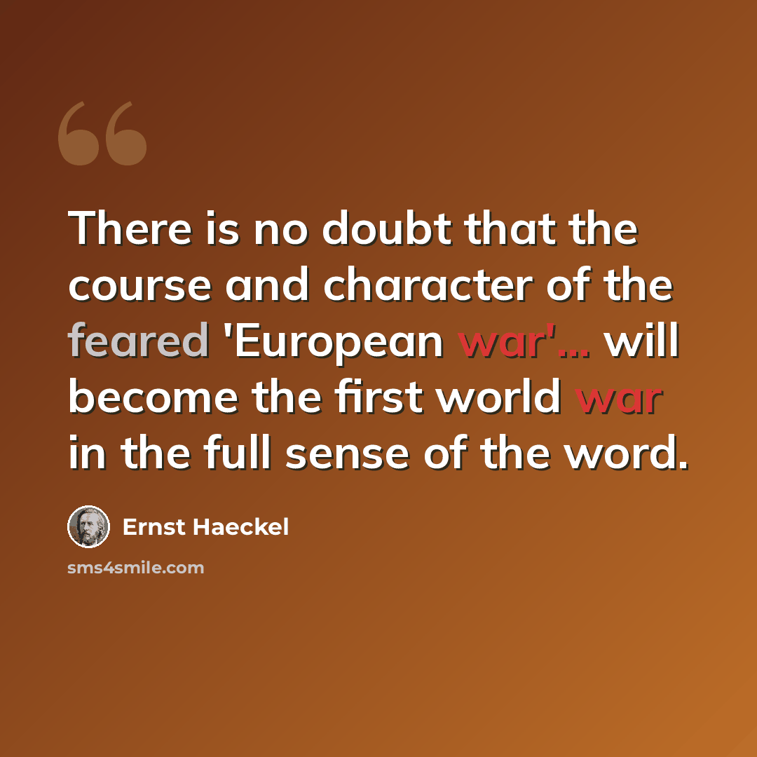 “There is no doubt that the course and character of the feared 'European war'... will become the first world war in the full sense of the word.” quote by Ernst Haeckel