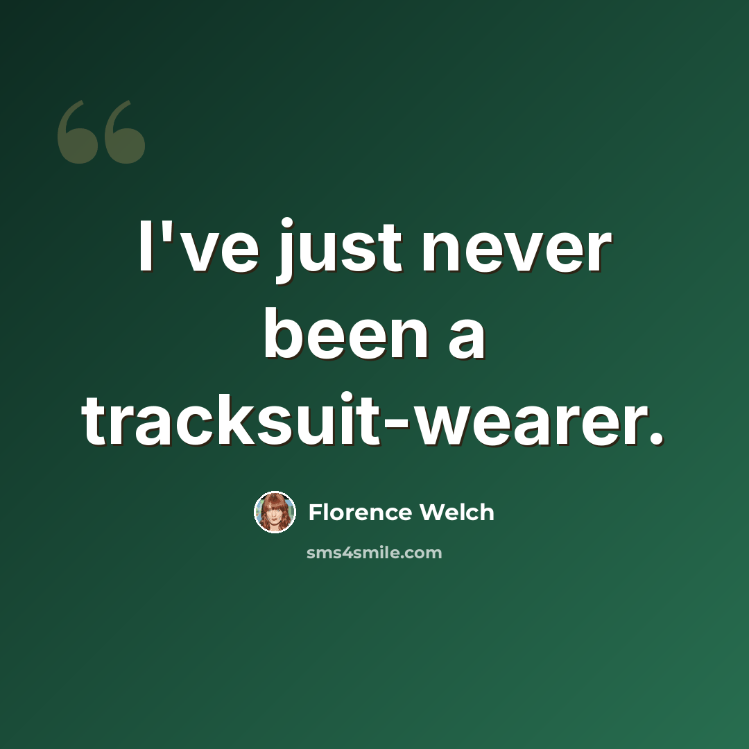 “I've just never been a tracksuit-wearer.” quote by Florence Welch