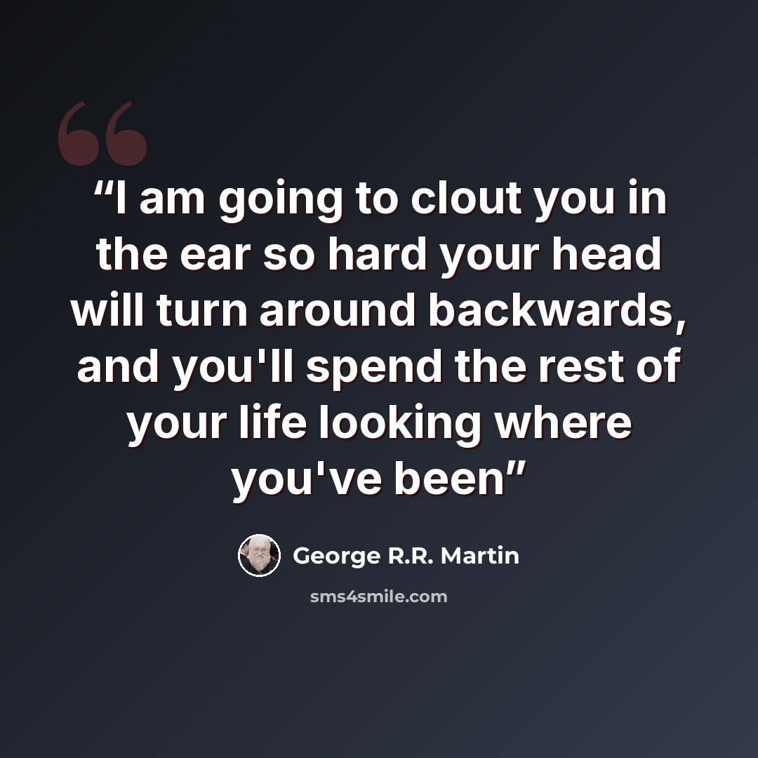 “I am going to clout you in the ear so hard your head will turn around backwards, and you'll spend the rest of your life looking where you've been” quote by George R.R. Martin
