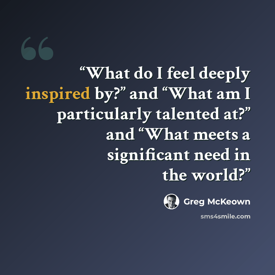 “What do I feel deeply inspired by?” and “What am I particularly talented at?” and “What meets a significant need in the world?” quote by Greg McKeown