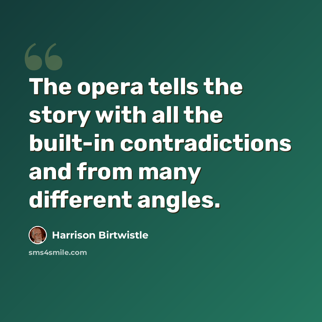 “The opera tells the story with all the built-in contradictions and from many different angles.” quote by Harrison Birtwistle