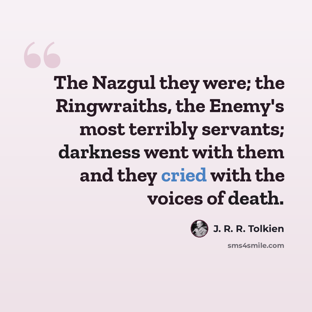 “The Nazgul they were; the Ringwraiths, the Enemy's most terribly servants; darkness went with them and they cried with the voices of death.” quote by J. R. R. Tolkien