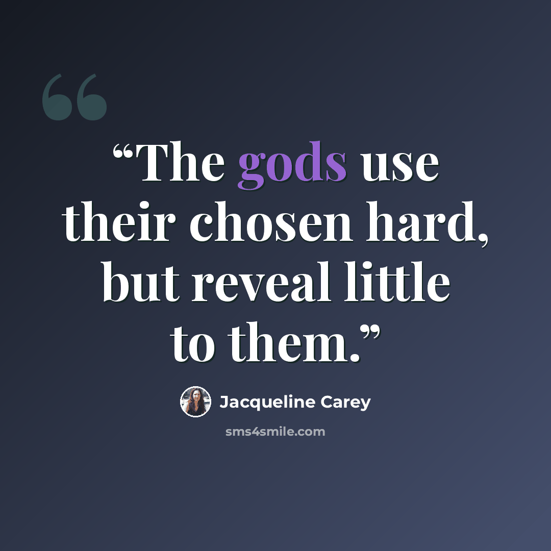 “The gods use their chosen hard, but reveal little to them.” quote by Jacqueline Carey