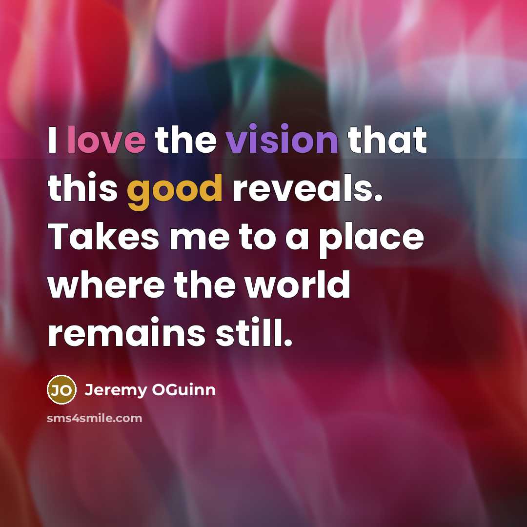 “I love the vision that this good reveals. Takes me to a place where the world remains still.” quote by Jeremy OGuinn