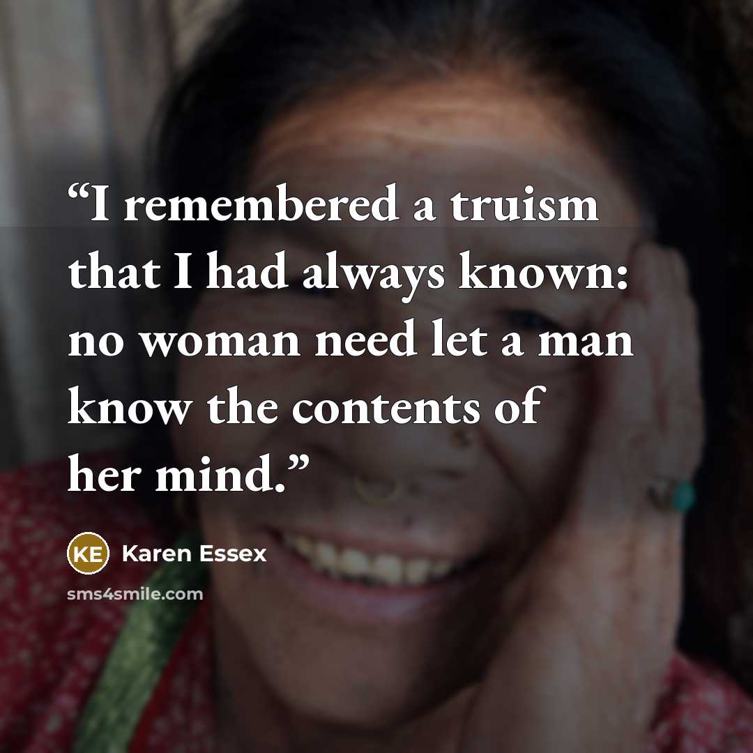 “I remembered a truism that I had always known: no woman need let a man know the contents of her mind.” quote by Karen Essex
