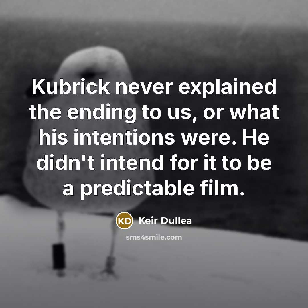“Kubrick never explained the ending to us, or what his intentions were. He didn't intend for it to be a predictable film.” quote by Keir Dullea