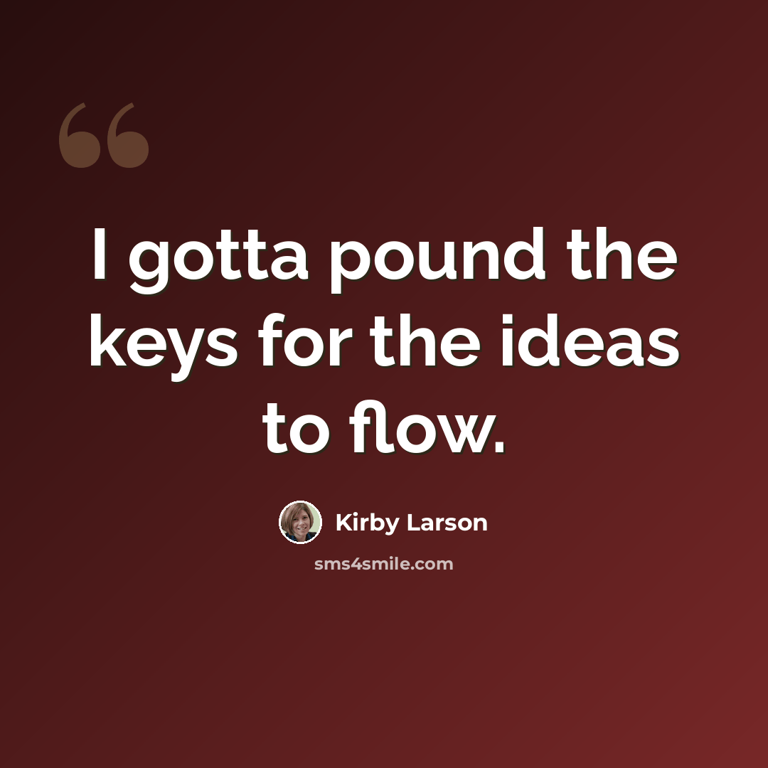 “I gotta pound the keys for the ideas to flow.” quote by Kirby Larson