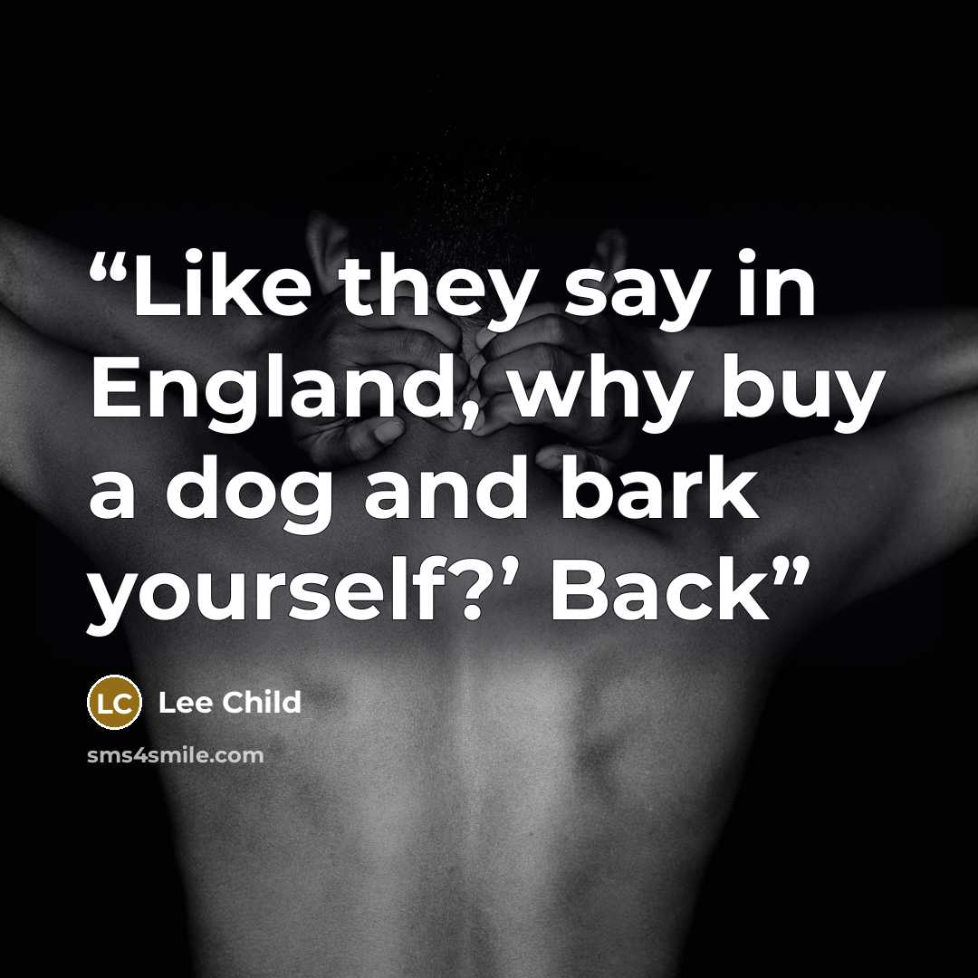 “Like they say in England, why buy a dog and bark yourself?’ Back” quote by Lee Child