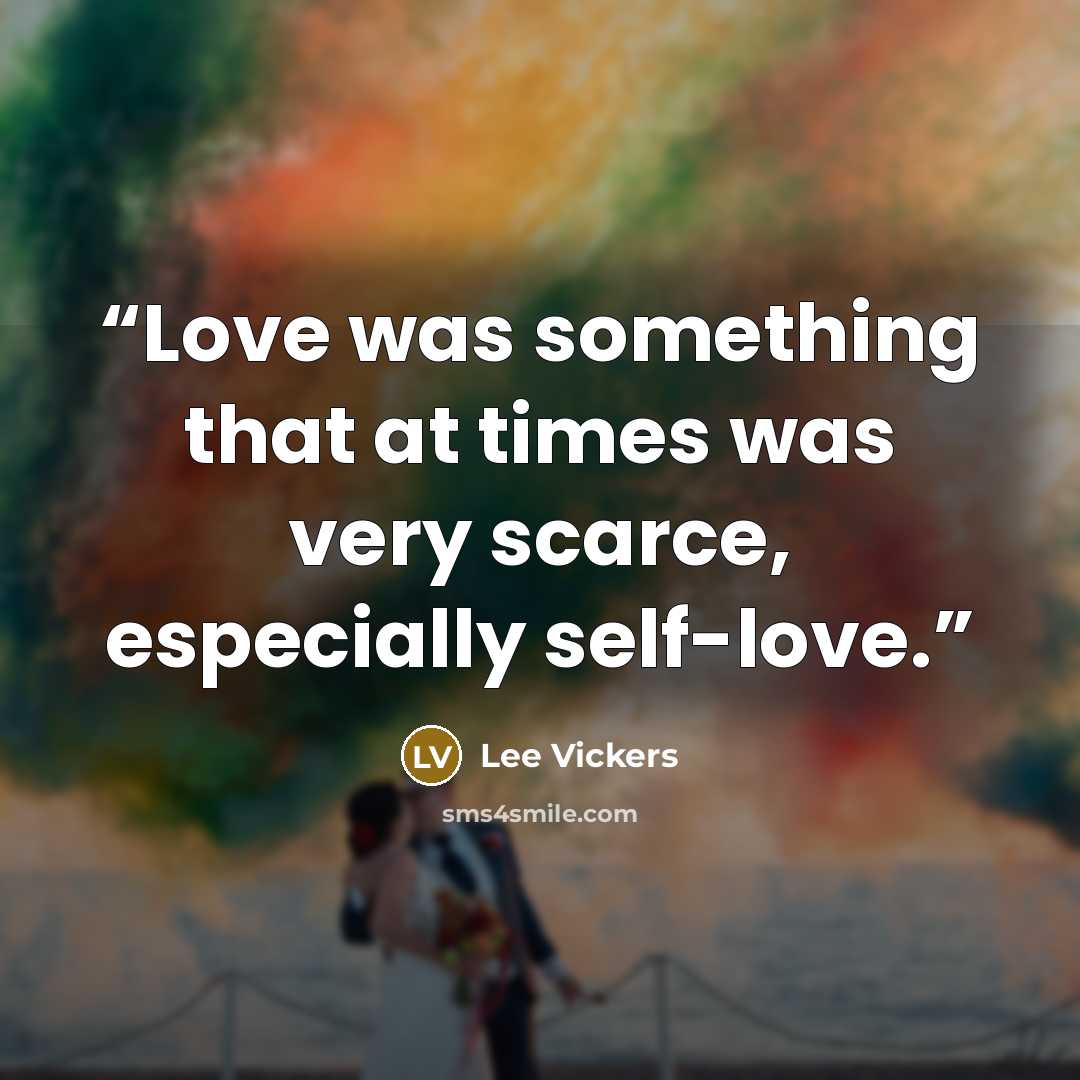 “Love was something that at times was very scarce, especially self-love.” quote by Lee Vickers