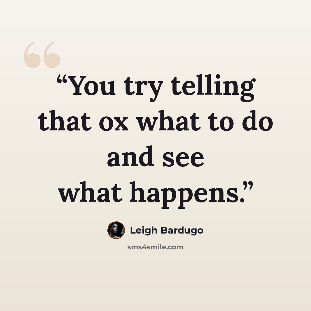 “You try telling that ox what to do and see what happens.” quote by Leigh Bardugo