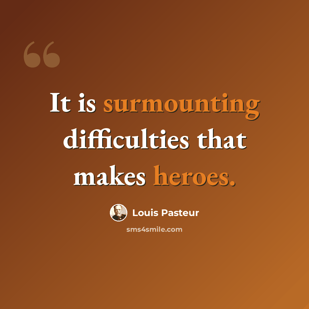 “It is surmounting difficulties that makes heroes.” quote by Louis Pasteur