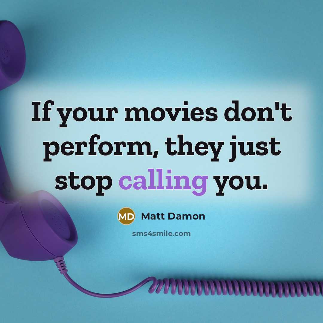 “If your movies don't perform, they just stop calling you.” quote by Matt Damon