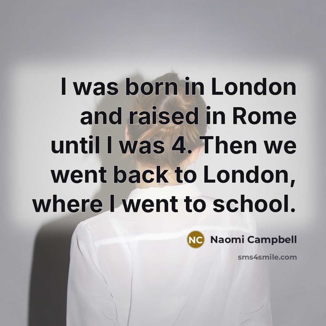 “I was born in London and raised in Rome until I was 4. Then we went back to London, where I went to school.” quote by Naomi Campbell