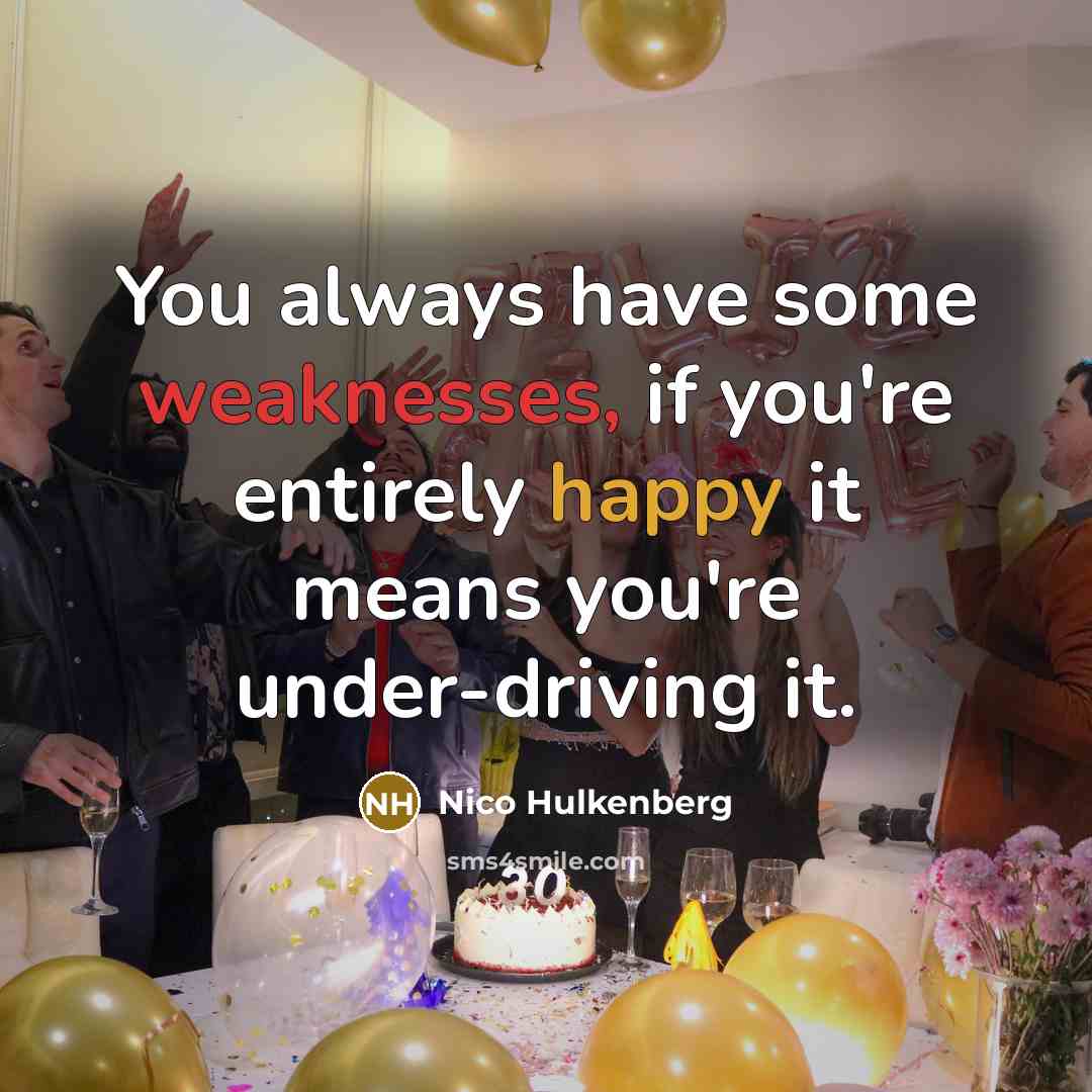 “You always have some weaknesses, if you're entirely happy it means you're under-driving it.” quote by Nico Hulkenberg