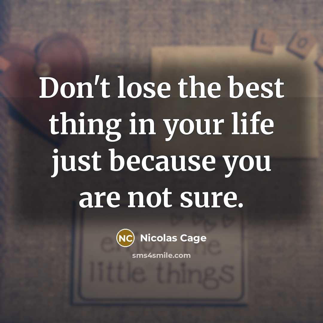 “Don't lose the best thing in your life just because you are not sure.” quote by Nicolas Cage