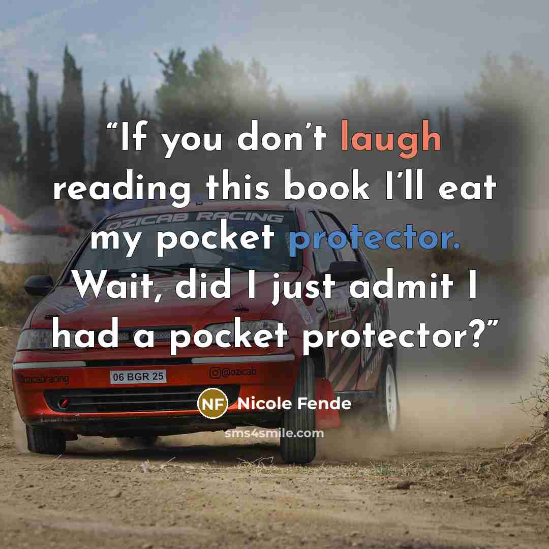 “If you don’t laugh reading this book I’ll eat my pocket protector. Wait, did I just admit I had a pocket protector?” quote by Nicole Fende