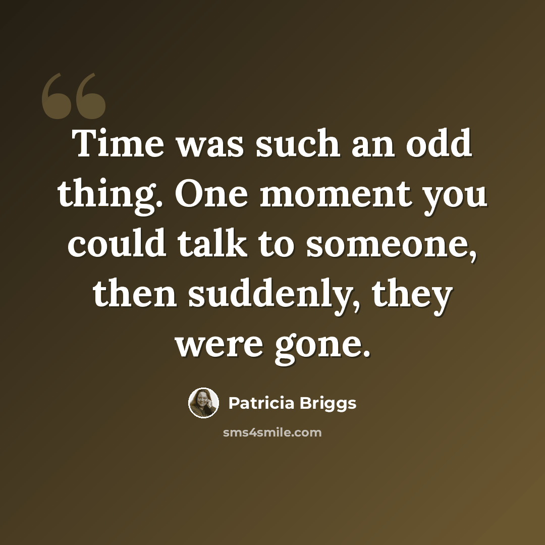 “Time was such an odd thing. One moment you could talk to someone, then suddenly, they were gone.” quote by Patricia Briggs