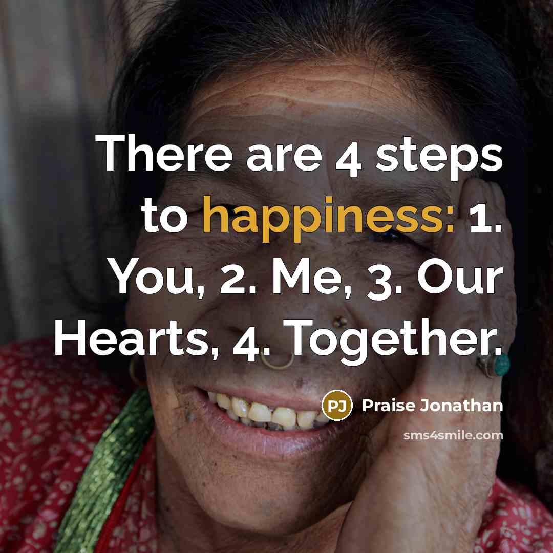 “There are 4 steps to happiness: 1. You, 2. Me, 3. Our Hearts, 4. Together.” quote by Praise Jonathan