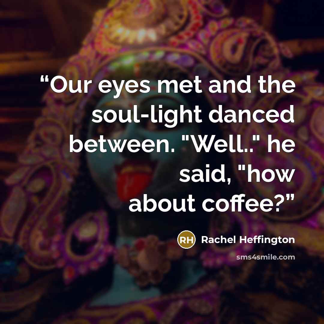 “Our eyes met and the soul-light danced between. "Well.." he said, "how about coffee?” quote by Rachel Heffington