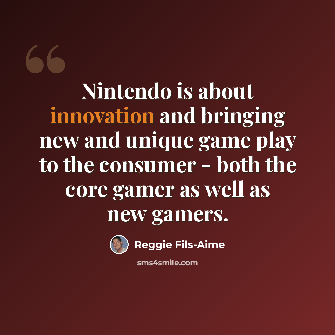 “Nintendo is about innovation and bringing new and unique game play to the consumer - both the core gamer as well as new gamers.” quote by Reggie Fils-Aime