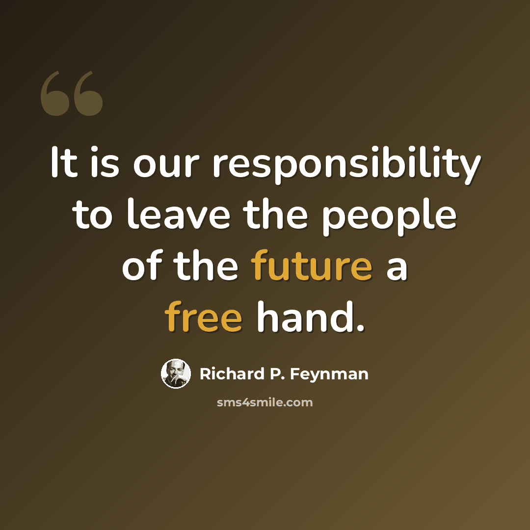 “It is our responsibility to leave the people of the future a free hand.” quote by Richard P. Feynman