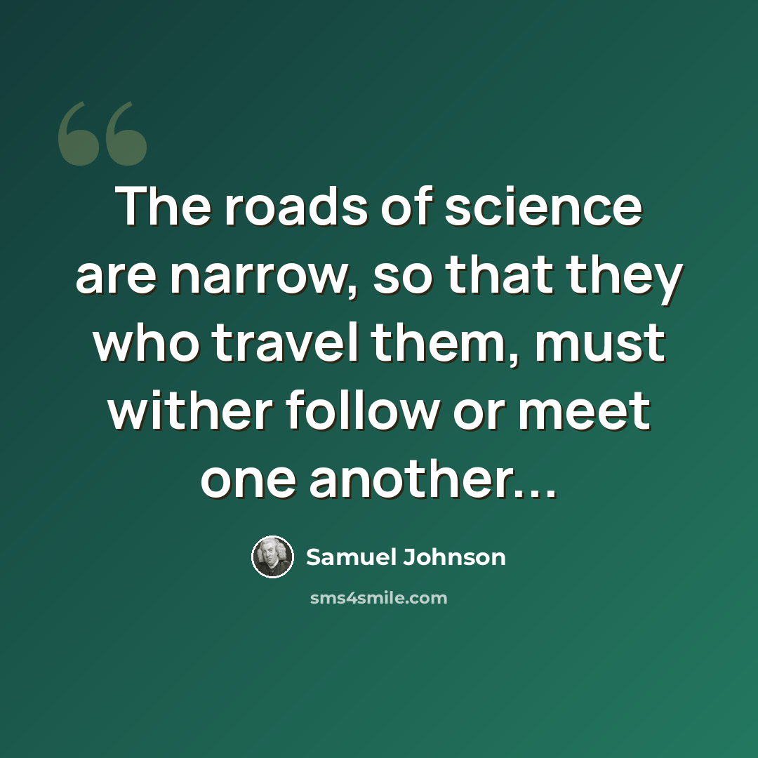 “The roads of science are narrow, so that they who travel them, must wither follow or meet one another...” quote by Samuel Johnson