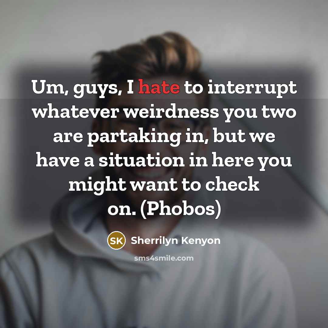 “Um, guys, I hate to interrupt whatever weirdness you two are partaking in, but we have a situation in here you might want to check on. (Phobos)” quote by Sherrilyn Kenyon