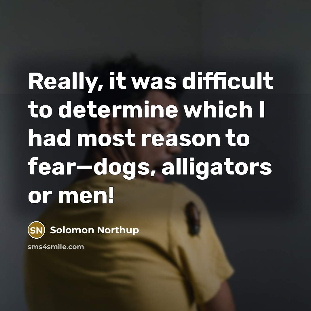“Really, it was difficult to determine which I had most reason to fear—dogs, alligators or men!” quote by Solomon Northup