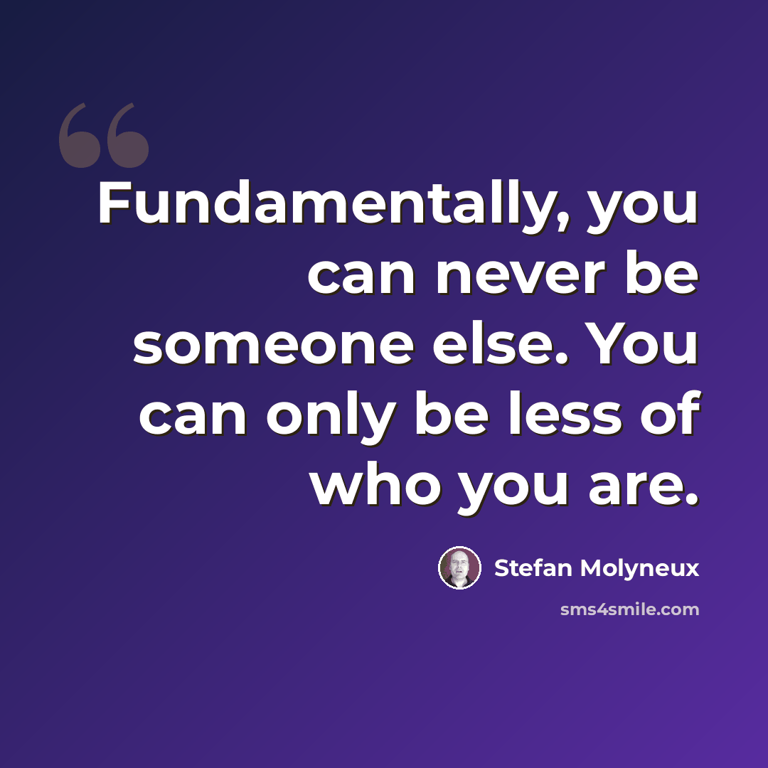 “Fundamentally, you can never be someone else. You can only be less of who you are.” quote by Stefan Molyneux