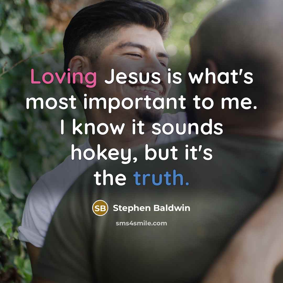 “Loving Jesus is what's most important to me. I know it sounds hokey, but it's the truth.” quote by Stephen Baldwin