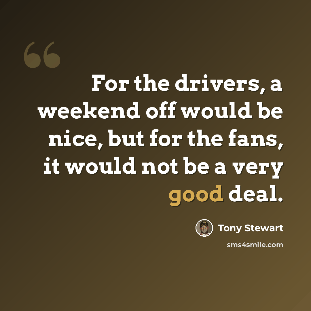 “For the drivers, a weekend off would be nice, but for the fans, it would not be a very good deal.” quote by Tony Stewart