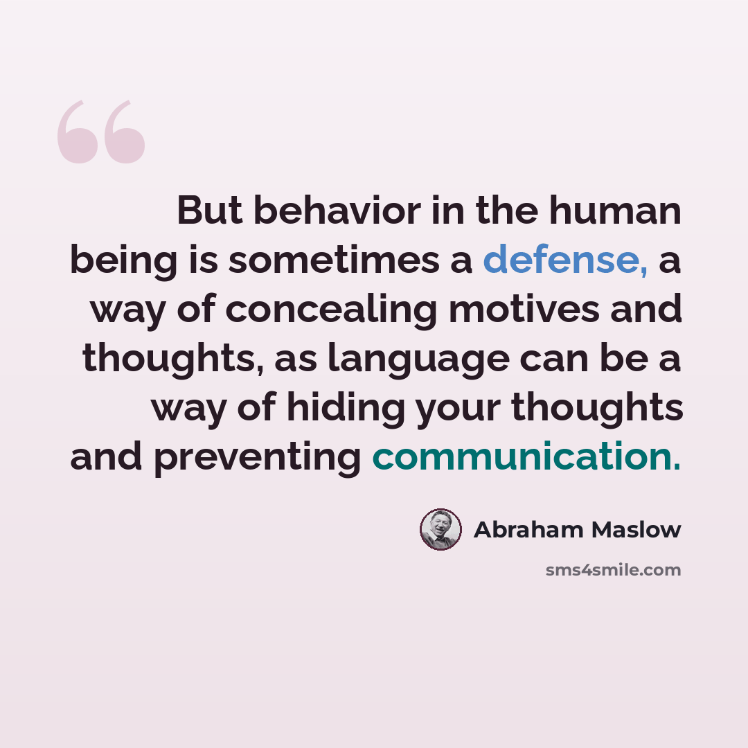 “But behavior in the human being is sometimes a defense, a way of concealing motives and thoughts, as language can be a way of hiding your thoughts and preventing communication.” quote by Abraham Maslow