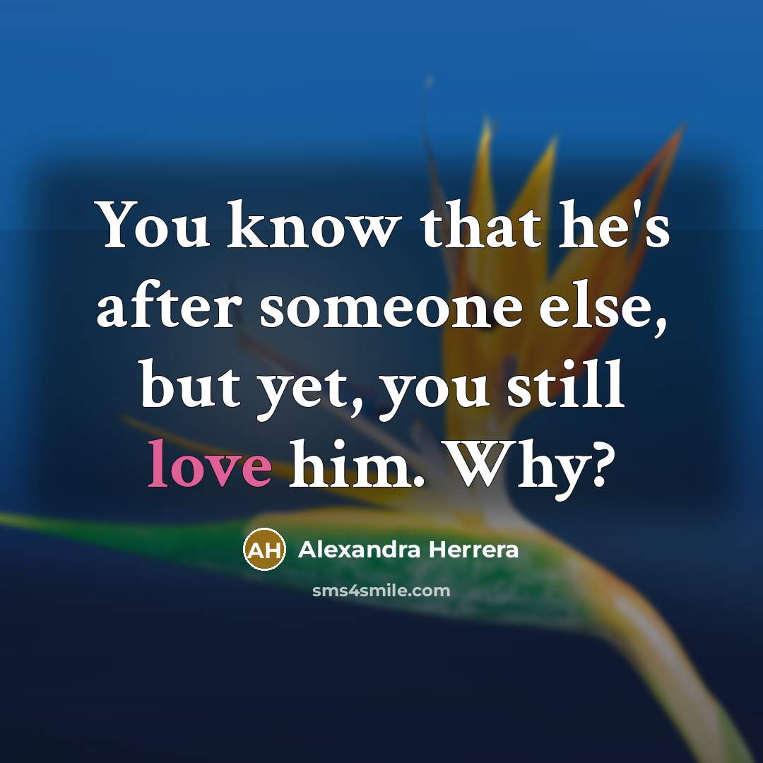 “You know that he's after someone else, but yet, you still love him. Why?” quote by Alexandra Herrera