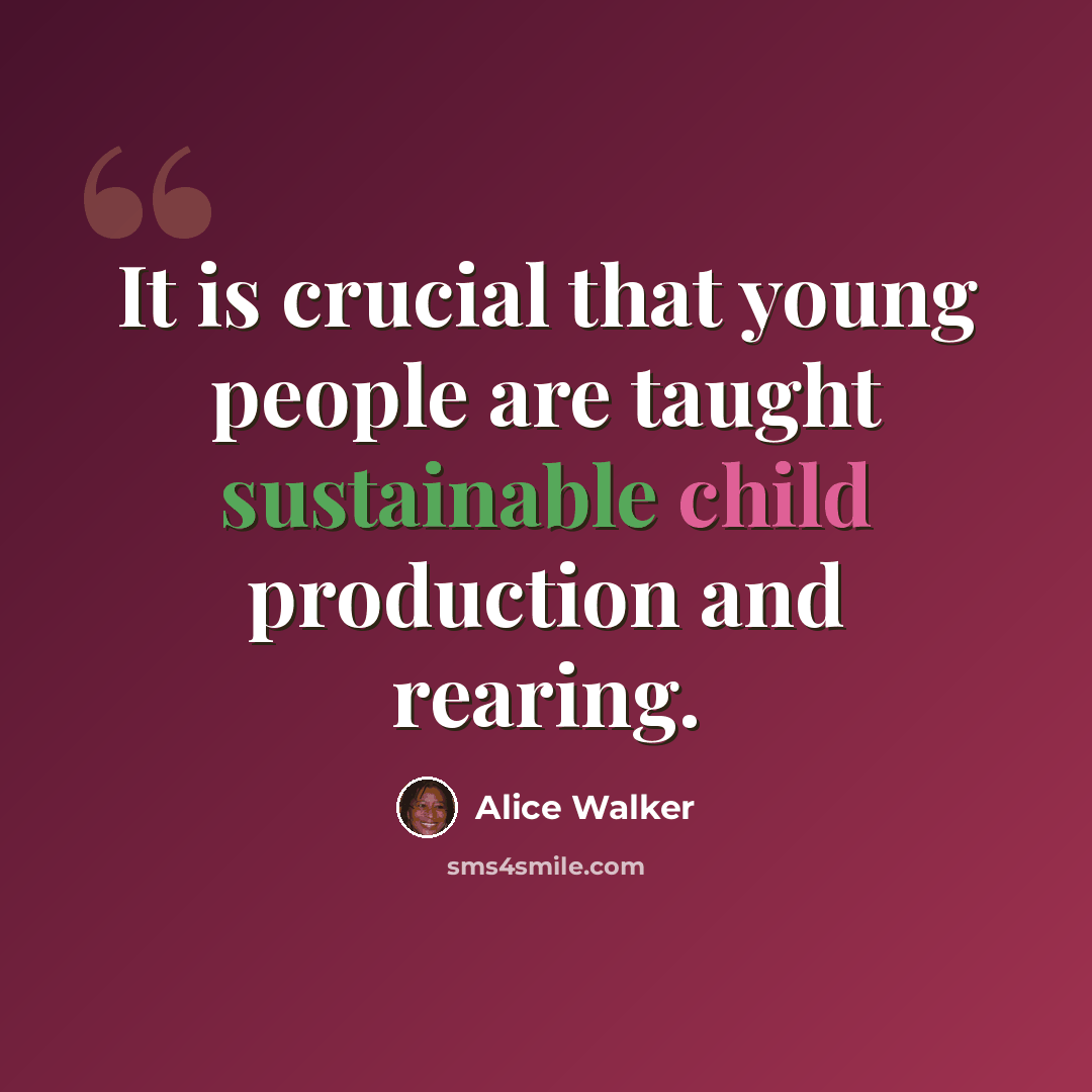 “It is crucial that young people are taught sustainable child production and rearing.” quote by Alice Walker