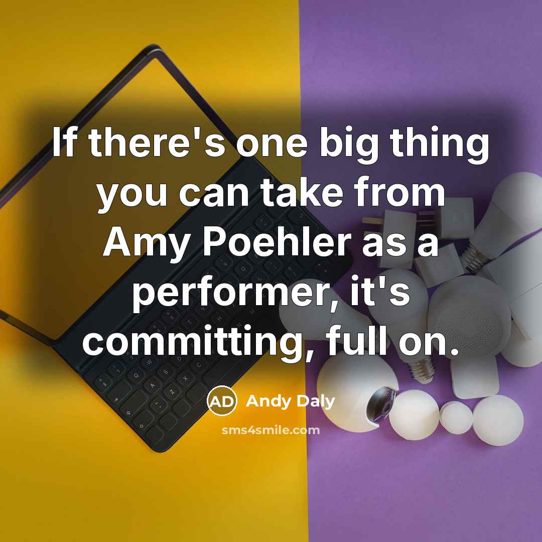 “If there's one big thing you can take from Amy Poehler as a performer, it's committing, full on.” quote by Andy Daly