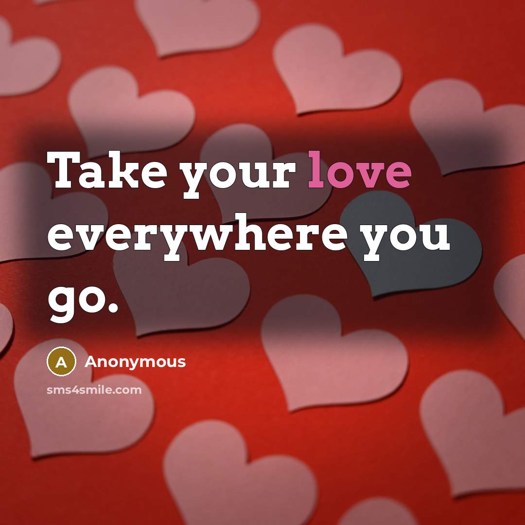 “Take your love everywhere you go.” quote by Anonymous