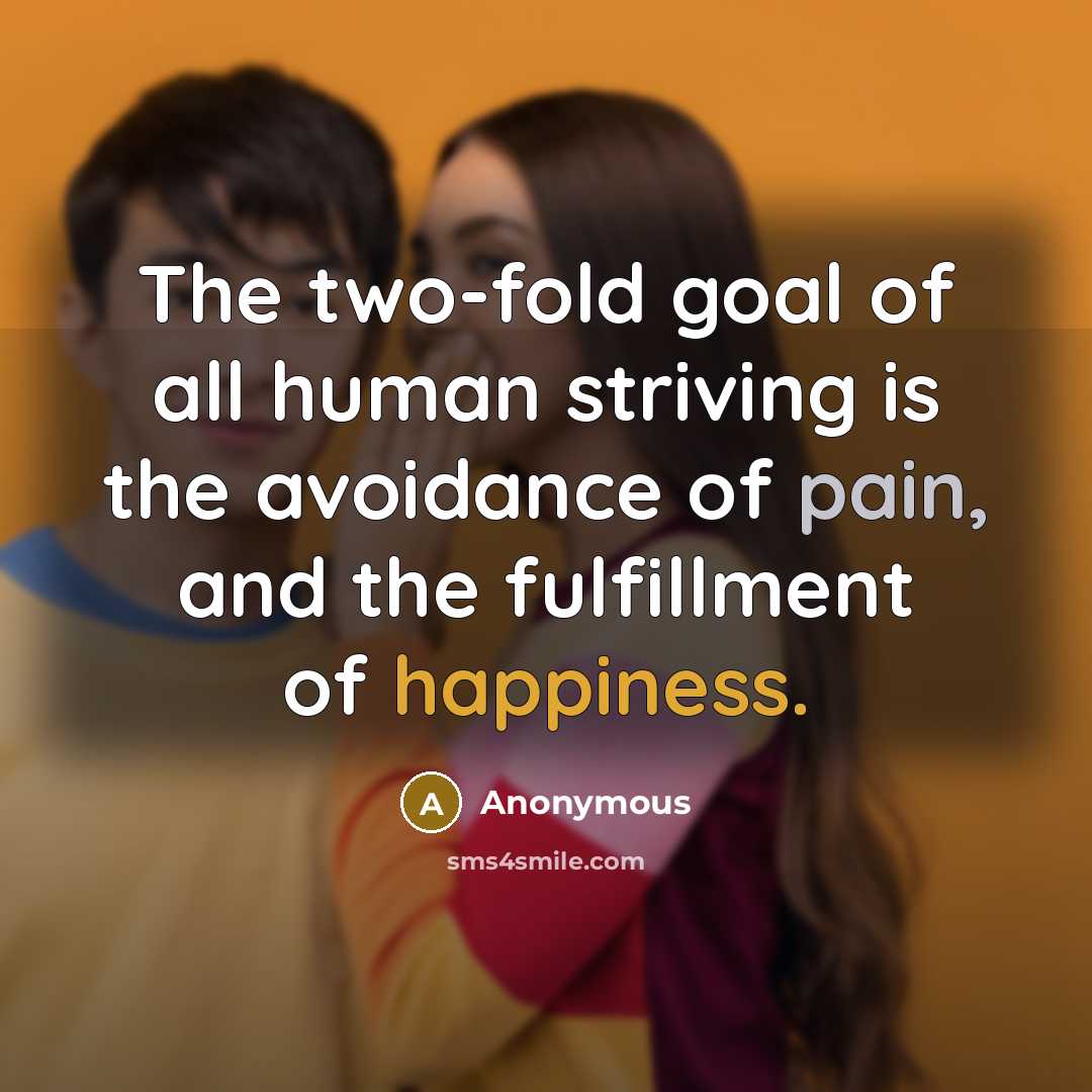 “The two-fold goal of all human striving is the avoidance of pain, and the fulfillment of happiness.” quote by Anonymous