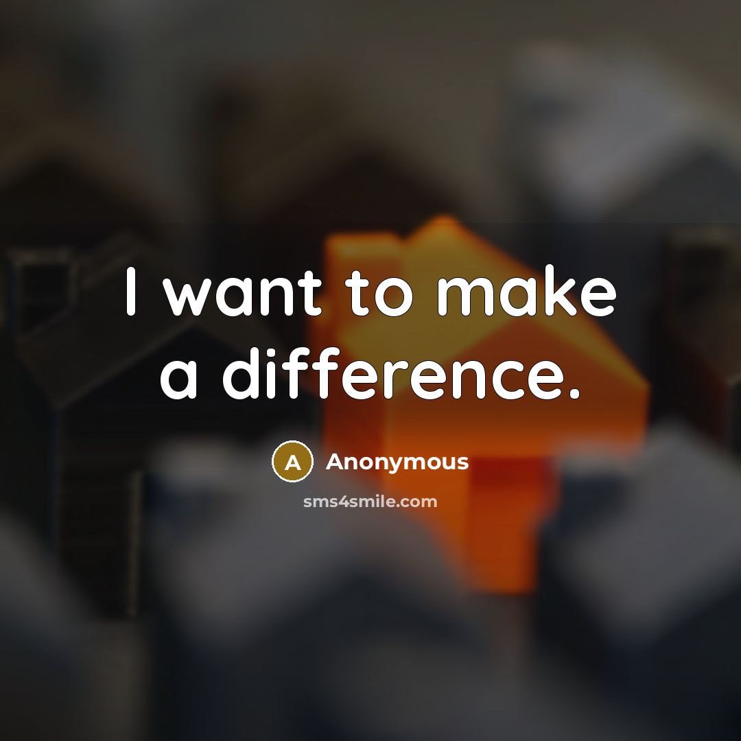 “I want to make a difference.” quote by Anonymous