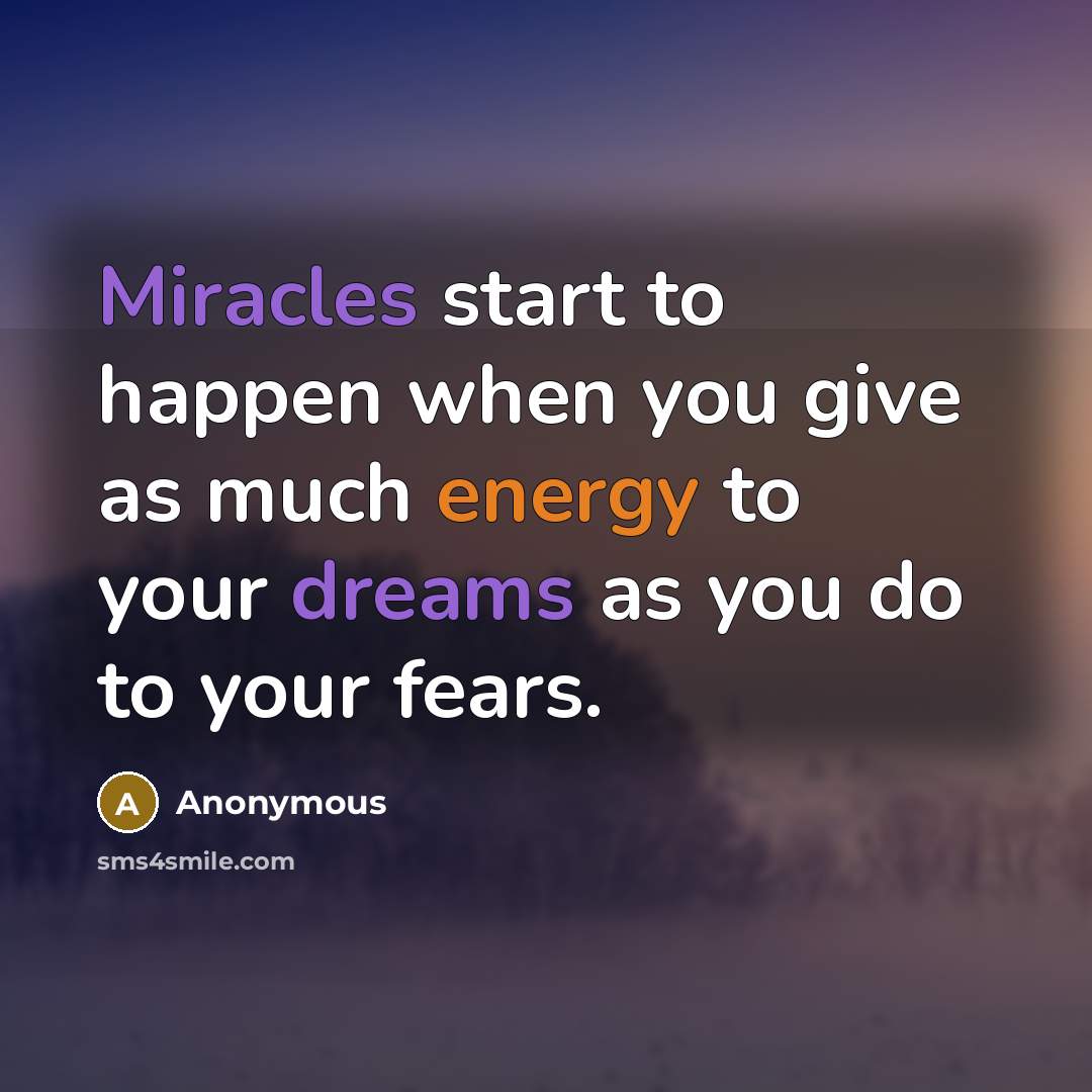 “Miracles start to happen when you give as much energy to your dreams as you do to your fears.” quote by Anonymous