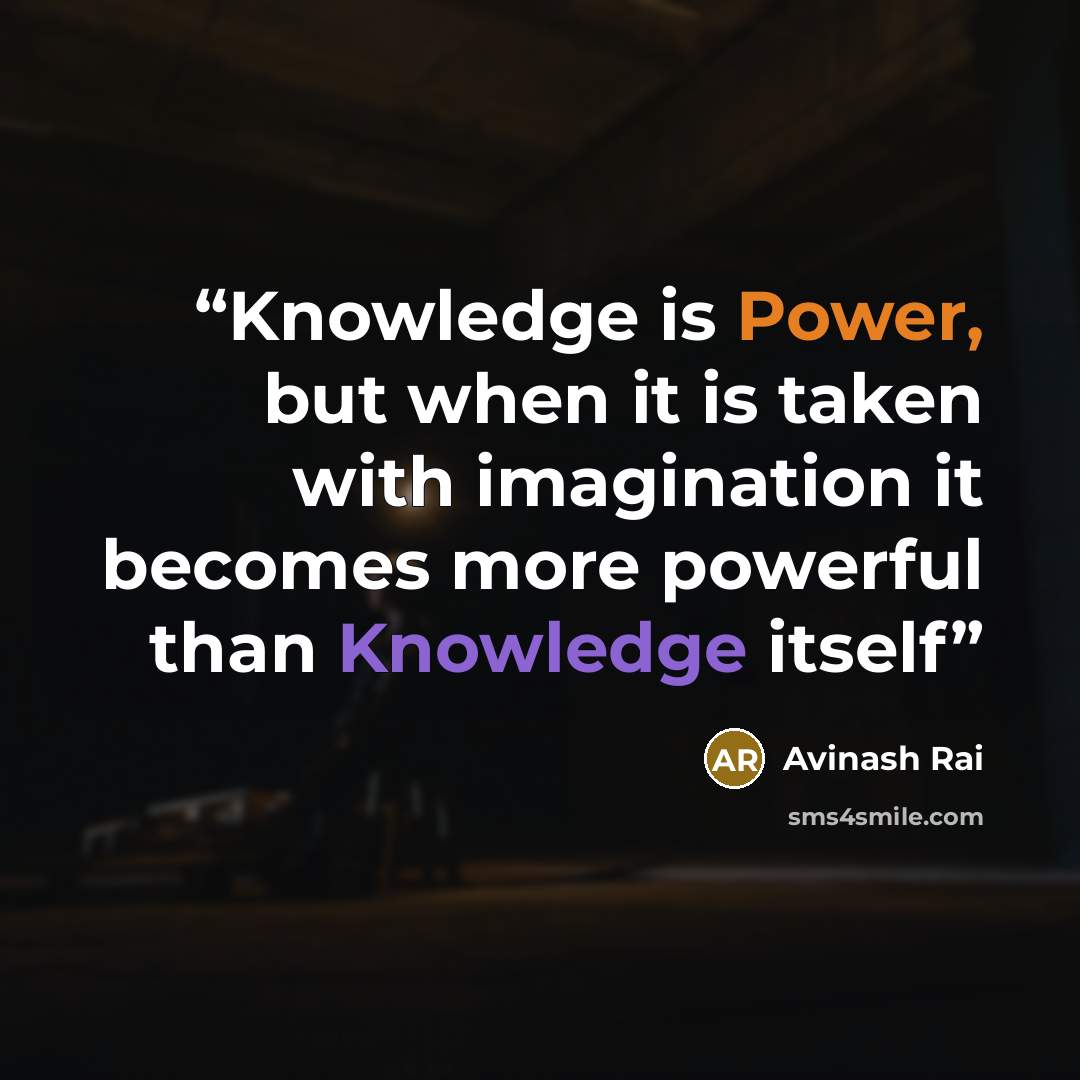 “Knowledge is Power, but when it is taken with imagination it becomes more powerful than Knowledge itself” quote by Avinash Rai