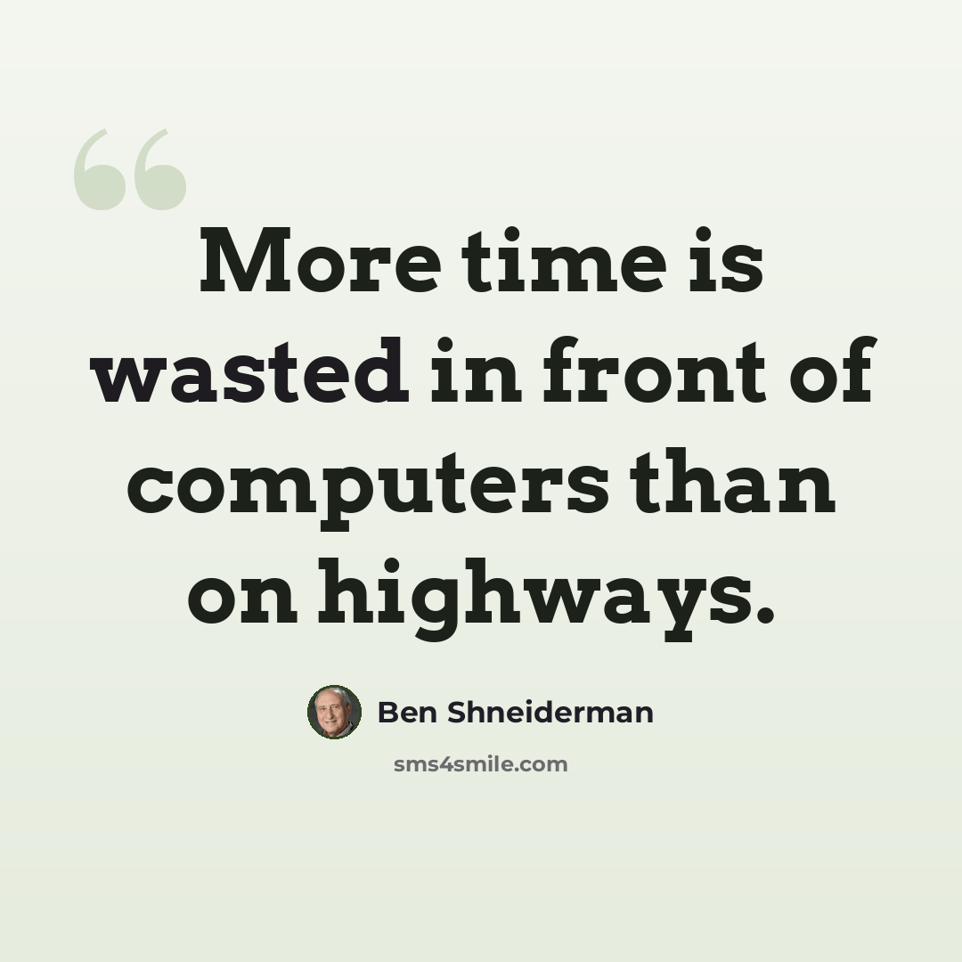 “More time is wasted in front of computers than on highways.” quote by Ben Shneiderman